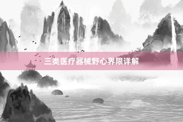 三类医疗器械野心界限详解