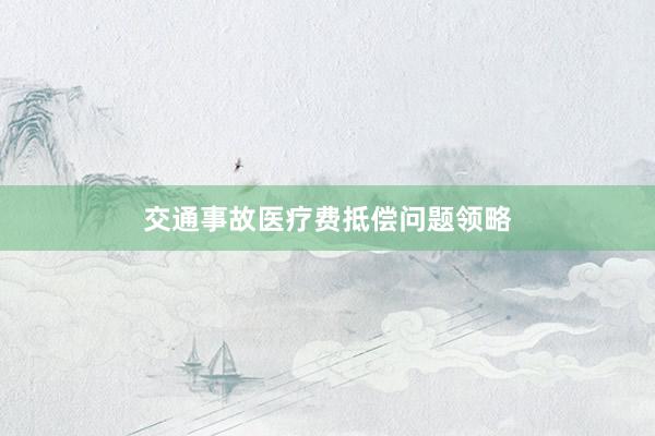 交通事故医疗费抵偿问题领略