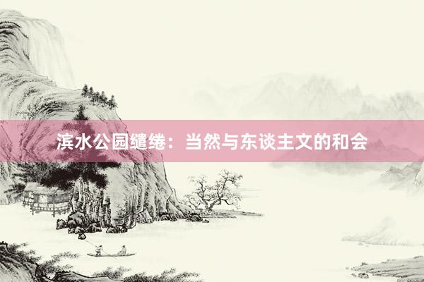 滨水公园缱绻：当然与东谈主文的和会