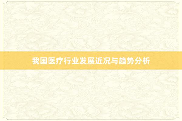 我国医疗行业发展近况与趋势分析