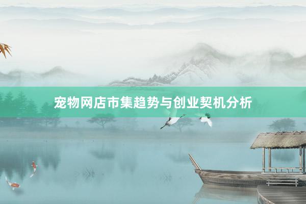 宠物网店市集趋势与创业契机分析