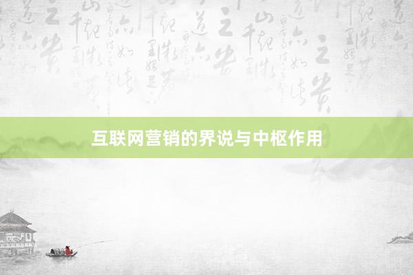 互联网营销的界说与中枢作用
